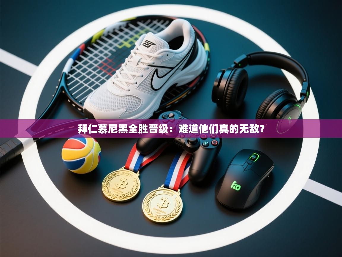 拜仁慕尼黑全胜晋级：难道他们真的无敌？  第1张