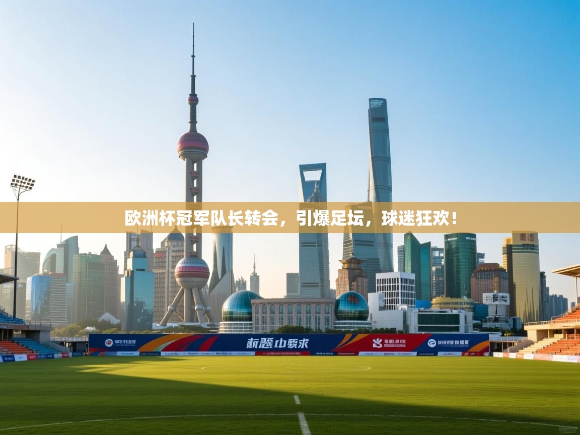 欧洲杯冠军队长转会,引爆足坛,球迷狂欢! 第1张
